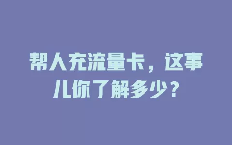 帮人充流量卡，这事儿你了解多少？