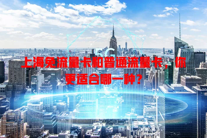 上海免流量卡和普通流量卡，你更适合哪一种？