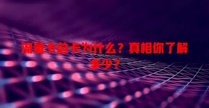 流量卡总卡为什么？真相你了解多少？