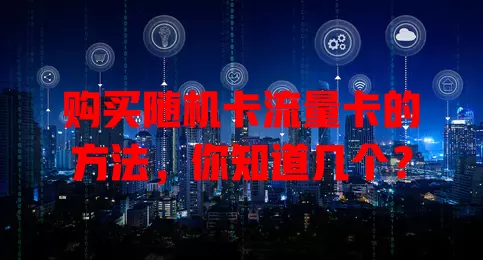 购买随机卡流量卡的方法，你知道几个？