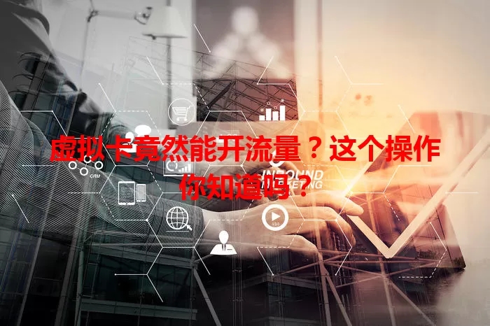 虚拟卡竟然能开流量？这个操作你知道吗？