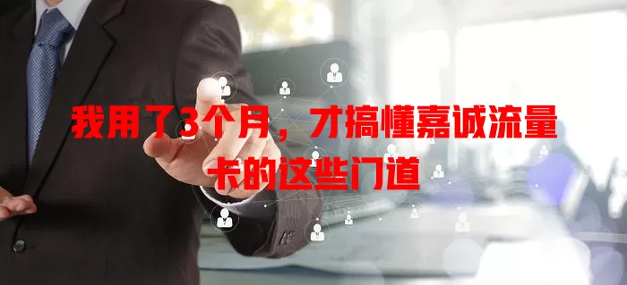 我用了3个月，才搞懂嘉诚流量卡的这些门道