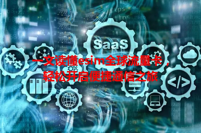 一文读懂esim全球流量卡，轻松开启便捷通信之旅