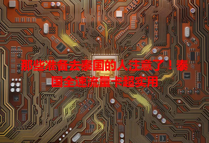 那些准备去泰国的人注意了！泰国全速流量卡超实用