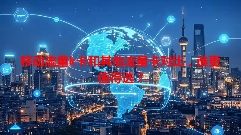 移动流量k卡和其他流量卡对比，谁更值得选？