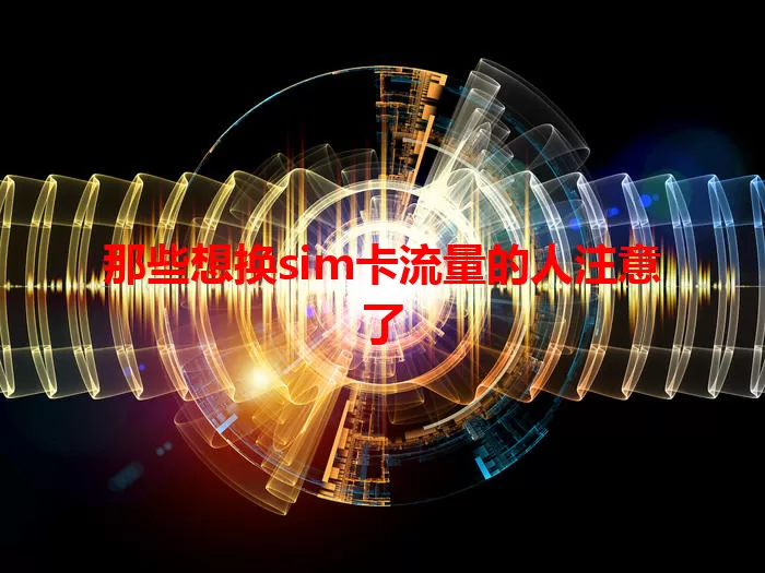 那些想换sim卡流量的人注意了