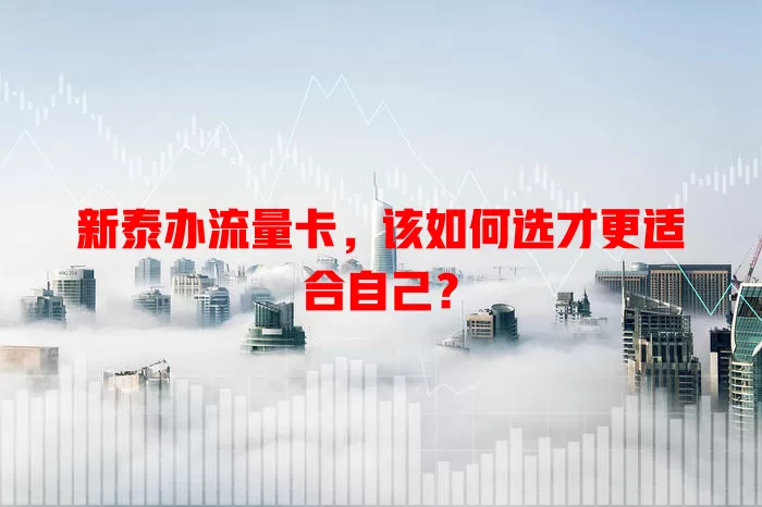 新泰办流量卡，该如何选才更适合自己？
