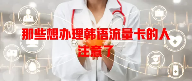 那些想办理韩语流量卡的人注意了
