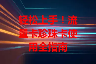 轻松上手！流量卡珍珠卡使用全指南