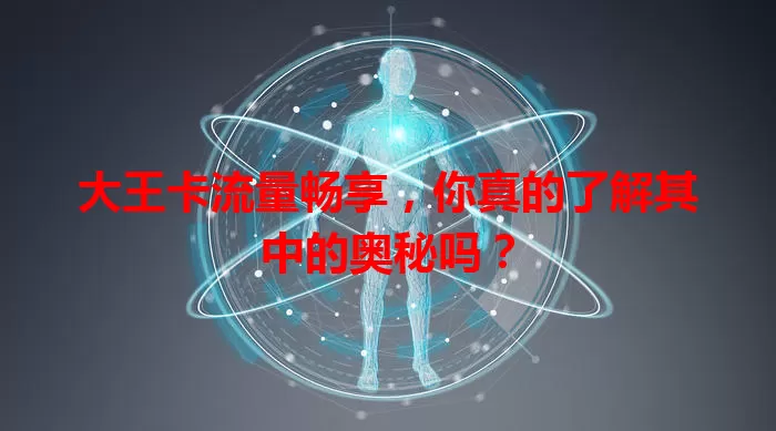 大王卡流量畅享，你真的了解其中的奥秘吗？