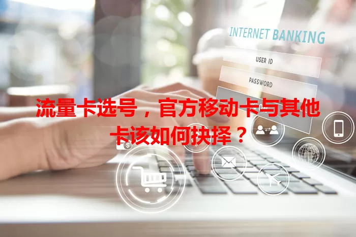 流量卡选号，官方移动卡与其他卡该如何抉择？