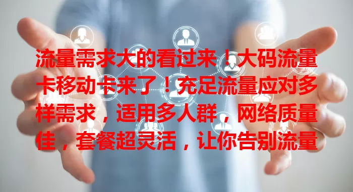 流量需求大的看过来！大码流量卡移动卡来了！充足流量应对多样需求，适用多人群，网络质量佳，套餐超灵活，让你告别流量焦虑，畅游网络世界