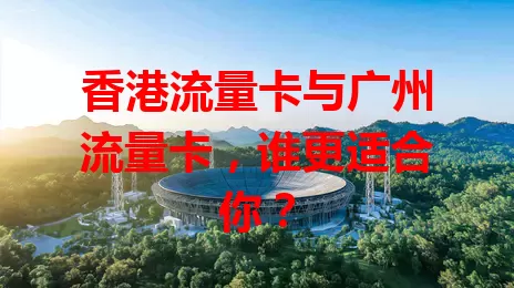 香港流量卡与广州流量卡，谁更适合你？