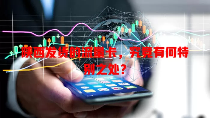 陕西发货的流量卡，究竟有何特别之处？