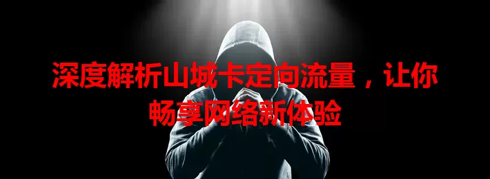 深度解析山城卡定向流量，让你畅享网络新体验