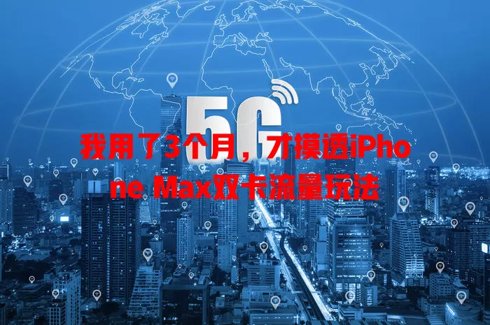 我用了3个月，才摸透iPhone Max双卡流量玩法