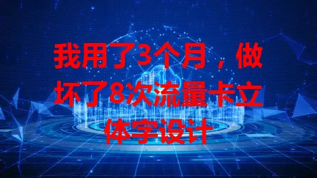 我用了3个月，做坏了8次流量卡立体字设计