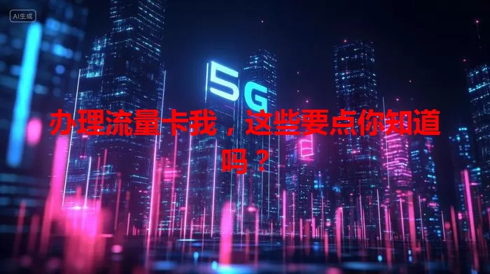 办理流量卡我，这些要点你知道吗？