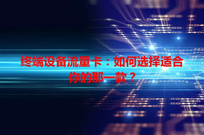 终端设备流量卡：如何选择适合你的那一款？