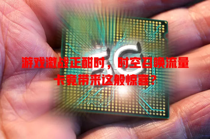 游戏激战正酣时，时空召唤流量卡竟带来这般惊喜？