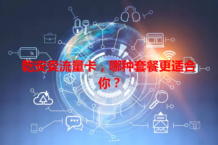 乾安卖流量卡，哪种套餐更适合你？