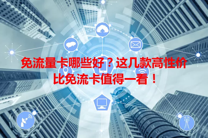 免流量卡哪些好？这几款高性价比免流卡值得一看！