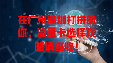 在广州深圳打拼的你，流量卡选择攻略请查收！