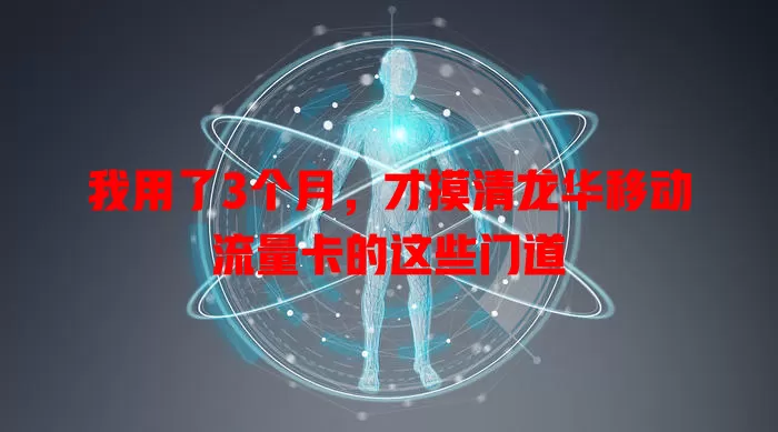 我用了3个月，才摸清龙华移动流量卡的这些门道