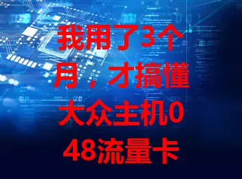 我用了3个月，才搞懂大众主机048流量卡这些门道