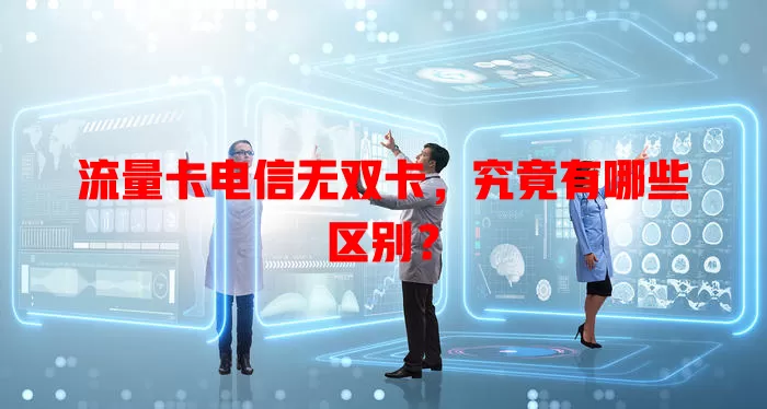 流量卡电信无双卡，究竟有哪些区别？