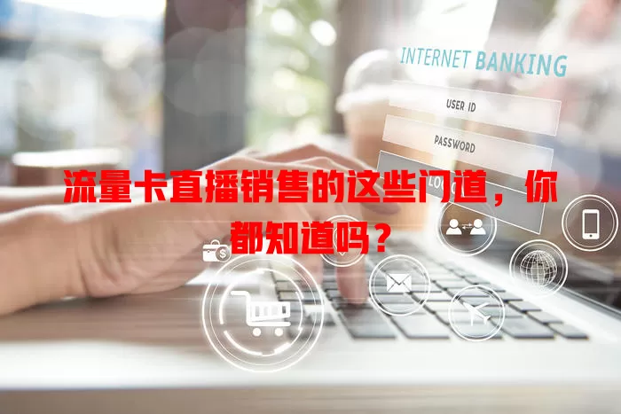 流量卡直播销售的这些门道，你都知道吗？