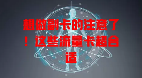 想做副卡的注意了！这些流量卡超合适