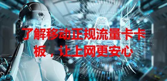了解移动正规流量卡卡板，让上网更安心