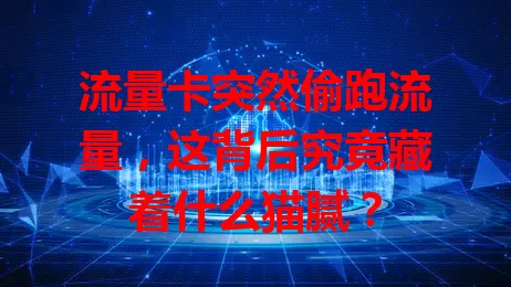 流量卡突然偷跑流量，这背后究竟藏着什么猫腻？