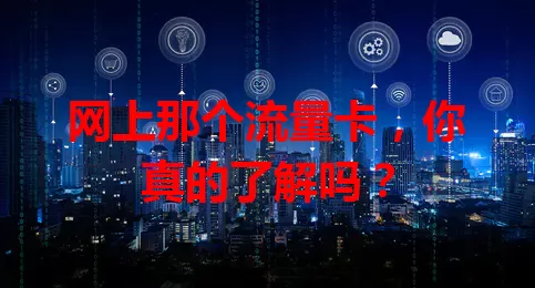 网上那个流量卡，你真的了解吗？