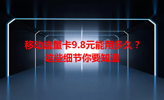 移动流量卡9.8元能用多久？这些细节你要知道
