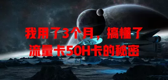我用了3个月，搞懂了流量卡50H卡的秘密