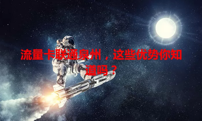 流量卡联通泉州，这些优势你知道吗？