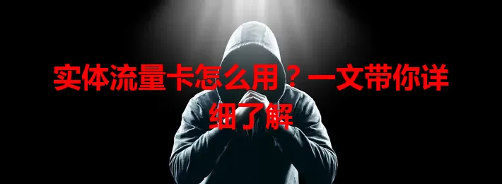 实体流量卡怎么用？一文带你详细了解