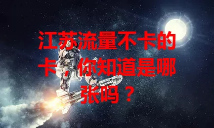江苏流量不卡的卡，你知道是哪张吗？