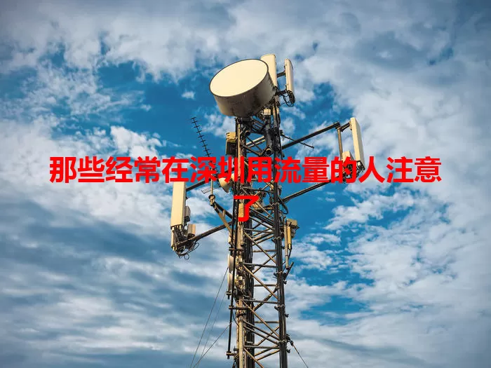 那些经常在深圳用流量的人注意了