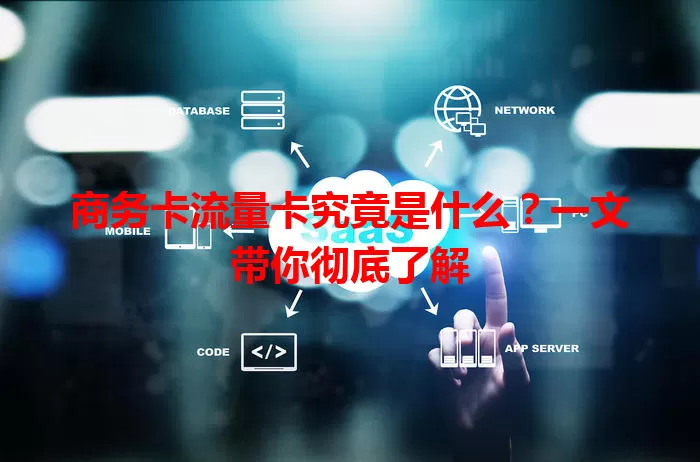 商务卡流量卡究竟是什么？一文带你彻底了解