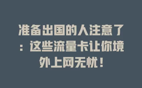 准备出国的人注意了：这些流量卡让你境外上网无忧！