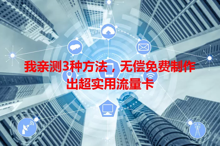 我亲测3种方法，无偿免费制作出超实用流量卡