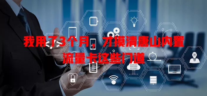 我用了3个月，才摸清唐山内置流量卡这些门道