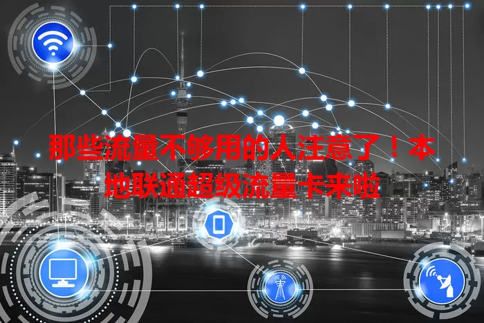那些流量不够用的人注意了！本地联通超级流量卡来啦