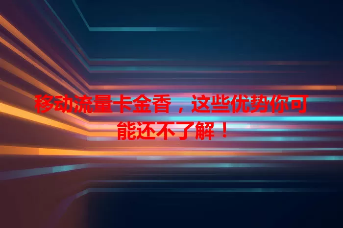 移动流量卡金香，这些优势你可能还不了解！