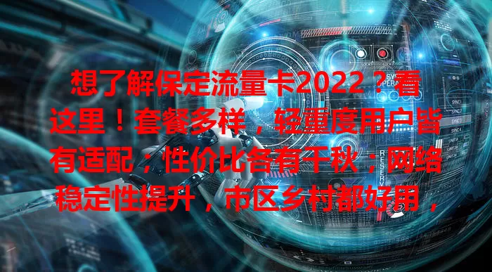 想了解保定流量卡2022？看这里！套餐多样，轻重度用户皆有适配；性价比各有千秋；网络稳定性提升，市区乡村都好用，按需挑适合的卡畅享网络生活