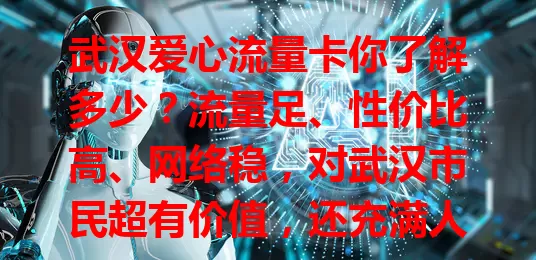 武汉爱心流量卡你了解多少？流量足、性价比高、网络稳，对武汉市民超有价值，还充满人文关怀，是通信领域璀璨之星！