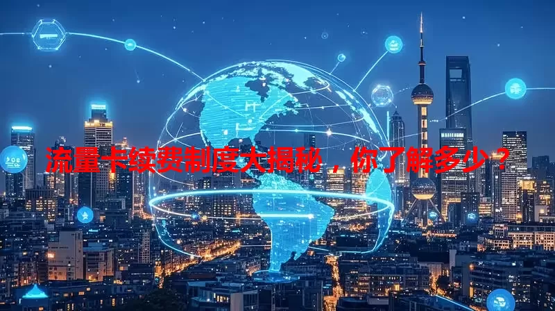 流量卡续费制度大揭秘，你了解多少？
